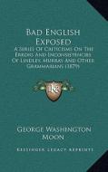 Bad English Exposed: A Series of Criticisms on the Errors and Inconsistencies of Lindley, Murray and Other Grammarians (1879) di George Washington Moon edito da Kessinger Publishing