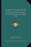Leaves from Our Tuscan Kitchen: Or How to Cook Vegetables (1900) di Janet Ross edito da Kessinger Publishing