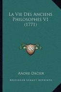 La Vie Des Anciens Philosophes V1 (1771) di Andre Dacier edito da Kessinger Publishing