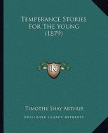 Temperance Stories for the Young (1879) di T. S. Arthur edito da Kessinger Publishing