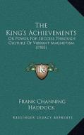 The King's Achievements: Or Power for Success Through Culture of Vibrant Magnetism (1903) di Frank Channing Haddock edito da Kessinger Publishing