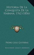 Historia de La Conquista de La Habana, 1762 (1856) di Pedro Jose Guiteras edito da Kessinger Publishing