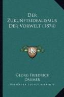 Der Zukunftsidealismus Der Vorwelt (1874) di Georg Friedrich Daumer edito da Kessinger Publishing