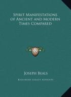 Spirit Manifestations of Ancient and Modern Times Compared di Joseph Beals edito da Kessinger Publishing