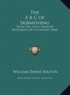The A B C of Skirmishing: Being the Light Infantry Movements of a Company (1860) di William Dawes Malton edito da Kessinger Publishing