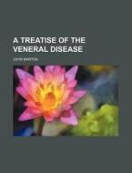 A Treatise Of The Veneral Disease di John Marten edito da General Books Llc