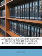 Memoires Sur Les Sujets Proposes Pour Les Prix De L'academie Royale De Chirurgie, Volume 1... di Anonymous edito da Nabu Press