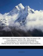 Antient Metaphysics Or, The Science Of Universals. With On Appendice, Containing An Examination Of The Principles Of Isaac Newton's Philosophy... di Anonymous edito da Nabu Press
