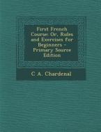 First French Course: Or, Rules and Exercises for Beginners di C. a. Chardenal edito da Nabu Press