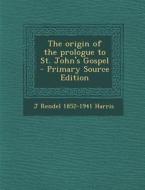 The Origin of the Prologue to St. John's Gospel di J. Rendel 1852-1941 Harris edito da Nabu Press