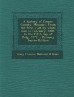 A History of Cooper County, Missouri, from the First Visit by White Men in February, 1804, to the Fifth Day of July, 1876 - Primary Source Edition di Henry C. Levens, Nathaniel M. Drake edito da Nabu Press