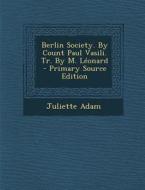 Berlin Society. by Count Paul Vasili. Tr. by M. Leonard - Primary Source Edition di Juliette Adam edito da Nabu Press