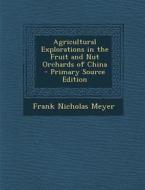 Agricultural Explorations in the Fruit and Nut Orchards of China di Frank Nicholas Meyer edito da Nabu Press