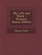 My Life and Work - Primary Source Edition di Henry Ford edito da Nabu Press