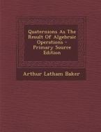 Quaternions as the Result of Algebraic Operations - Primary Source Edition di Arthur Latham Baker edito da Nabu Press