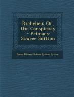 Richelieu: Or, the Conspiracy - Primary Source Edition di Baron Edward Bulwer Lytton Lytton edito da Nabu Press