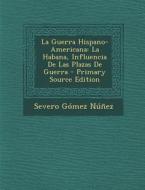 La Guerra Hispano-Americana: La Habana, Influencia de Las Plazas de Guerra - Primary Source Edition di Severo Gomez Nunez edito da Nabu Press
