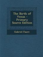 The Birth of Venus - Primary Source Edition di Gabriel Faure edito da Nabu Press
