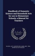 Handbook Of Domestic Science And Household Arts For Use In Elementary Schools; A Manual For Teachers edito da Sagwan Press