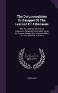 The Deipnosophists Or Banquet Of The Learned Of Athenaeus edito da Palala Press