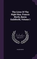 The Lives Of The Right Hon. Francis North, Baron Guildforfd, Volume 1 di Roger North edito da Palala Press