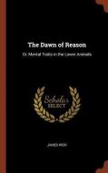 The Dawn of Reason: Or, Mental Traits in the Lower Animals di James Weir edito da CHIZINE PUBN