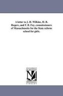 A Letter to J. H. Wilkins, H. B. Rogers, and F. B. Fay, Commissioners of Massachusetts for the State Reform School for G di S. G. Howe edito da UNIV OF MICHIGAN PR