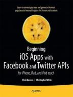 Beginning IOS Apps with Facebook and Twitter APIs: For Iphone, Ipad, and iPod Touch di Chris Dannen, Christopher White edito da SPRINGER A PR TRADE