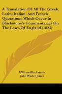 A Translation Of All The Greek, Latin, Italian, And French Quotations Which Occur In Blackstone's Commentaries On The Laws Of England (1823) di William Blackstone edito da Kessinger Publishing, Llc