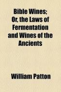 Bible Wines di William Patton edito da General Books Llc
