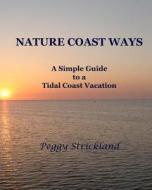 Nature Coast Ways: A Simple Guide to a Tidal Coast Vacation di Peggy Strickland edito da Createspace
