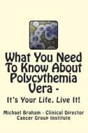 What You Need to Know about Polycythemia Vera - It's Your Life, Live It! di Michael Braham edito da Createspace