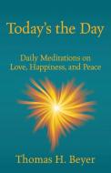 Today's the Day: Daily Meditations on Love, Happiness, and Peace di Thomas H. Beyer edito da OUTSKIRTS PR