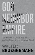 God, Neighbor, Empire: The Excess of Divine Fidelity and the Command of Common Good di Walter Brueggemann edito da BAYLOR UNIV PR