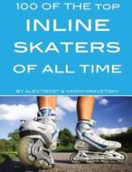 100 of the Top Inline Skaters of All Time di Alex Trost, Vadim Kravetsky edito da Createspace
