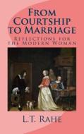 From Courtship to Marriage: Reflections for the Modern Woman di L. T. Rahe edito da Createspace