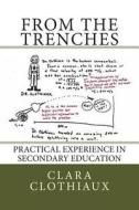 From the Trenches: Practical Experience in Secondary Education di Dr Clara Clothiaux edito da Createspace