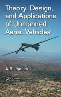Theory, Design, and Applications of Unmanned Aerial Vehicles di Ph.D. Jha edito da Taylor & Francis Inc