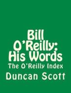 Bill O'Reilly: His Words: The O'Reilly Index di Duncan M. Scott edito da Createspace