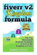 Fiverr V2 Kingdom Formula: The Top Unrevealed Realistic Formulas to Live in the Kingdom of Fiverr di Ahmed Dalhi edito da Createspace