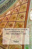 Sunni Myth of Love & Adherence to the Ahlulbayt (As) di Talee edito da Createspace