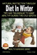 Natural Protection Through Diet in Winter - Tips and Techniques to Keep Healthy During the Cold Season di John Davidson, Dueep Jyot Singh edito da Createspace