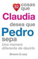 52 Cosas Que Claudia Desea Que Pedro Sepa: Una Manera Diferente de Decirlo di J. L. Leyva, Simone, Jay Ed. Levy edito da Createspace