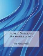 Public Speaking an Houre a Day di Joe L. MacDonald, London School of Management Studies edito da Createspace