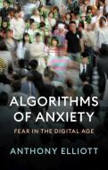 Algorithms Of Anxiety di Anthony Elliott edito da John Wiley And Sons Ltd