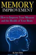 Memory Improvement: How to Improve Your Memory and the Health of Your Brain di Sam Willis edito da Createspace
