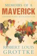 Memoirs of a Maverick Certified Public Accountant (CPA) di Robert Louis Grottke edito da Createspace Independent Publishing Platform