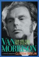 Can You Feel the Silence?: Van Morrison: A New Biography di Clinton Heylin edito da CHICAGO REVIEW PR