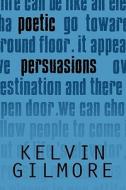 Poetic Persuasions di Kelvin Gilmore edito da America Star Books