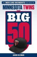 The Big 50: Minnesota Twins: The Men and Moments That Made the Minnesota Twins di Aaron Gleeman edito da TRIUMPH BOOKS